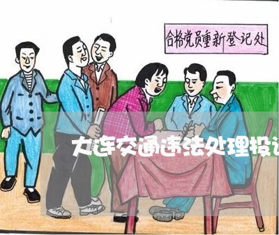 大连交通违法处理投诉电话 大连交通违法处理投诉电话