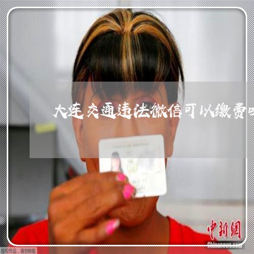 大连交通违法微信可以缴费吗
