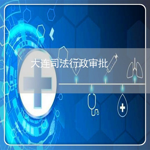 大连司法行政审批 大连司法行政审批