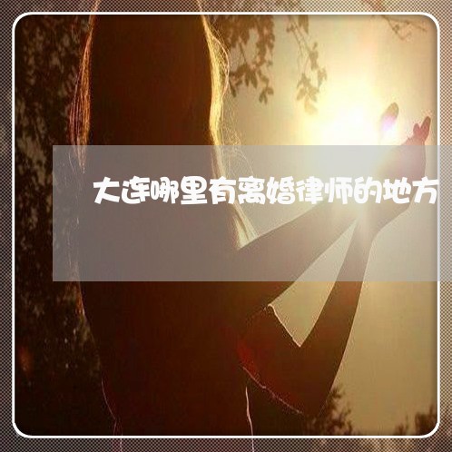 大连哪里有离婚律师的地方/2023061040817