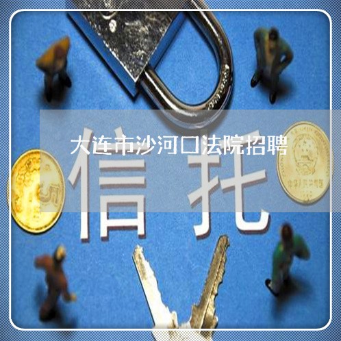 大连市沙河口法院招聘 大连市沙河口法院招聘