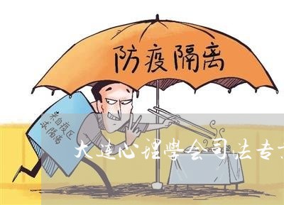 大连心理学会司法专业委员会 大连心理学会司法专业委员会
