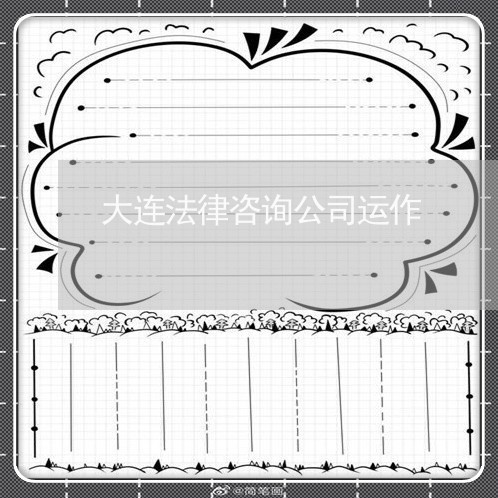 大连法律咨询公司运作 大连法律咨询公司运作