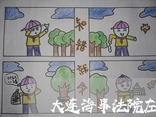大连海事法院左处长 大连海事法院左处长