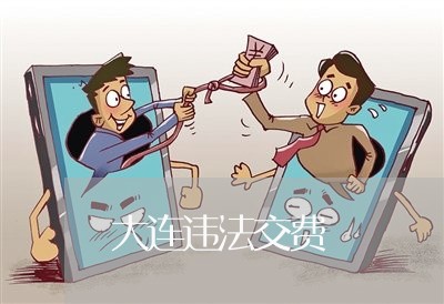 大连违法交费 大连违法交费