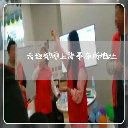 天伦律师上海事务所地址/2023021526127 天伦律师上海事务所地址/2023021526127