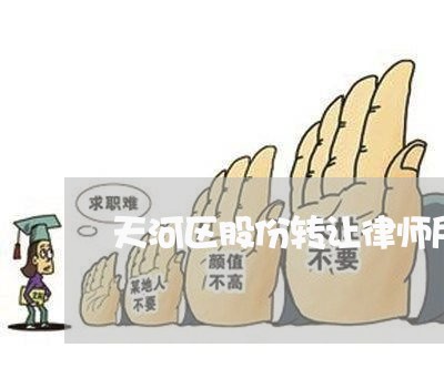 天河区股份转让律师所 天河区股份转让律师所