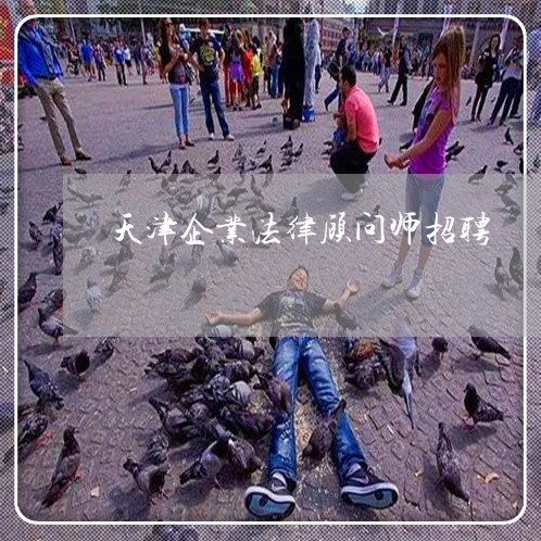 天津企业法律顾问师招聘/2023061992715 天津企业法律顾问师招聘/2023061992715