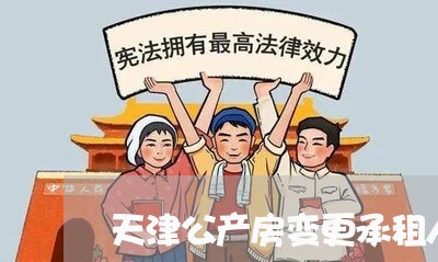 天津公产房变更承租人诉讼 天津公产房变更承租人诉讼