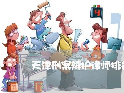 天津刑案辩护律师排名榜