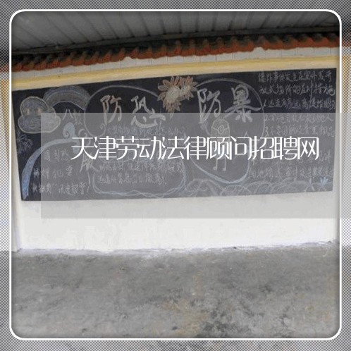 天津劳动法律顾问招聘网 天津劳动法律顾问招聘网