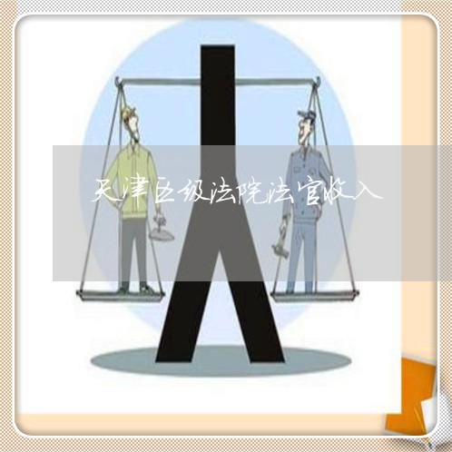 天津区级法院法官收入 天津区级法院法官收入