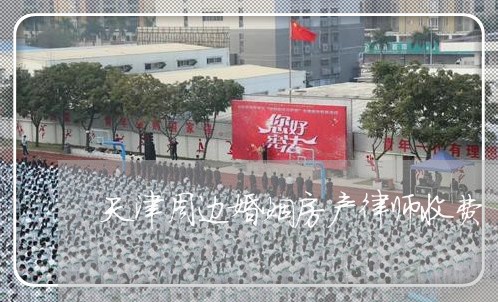 天津周边婚姻房产律师收费