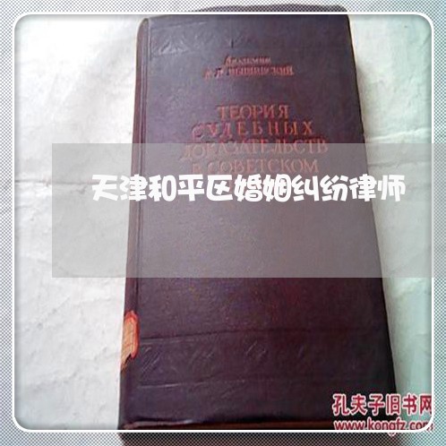 天津和平区婚姻纠纷律师 天津和平区婚姻纠纷律师