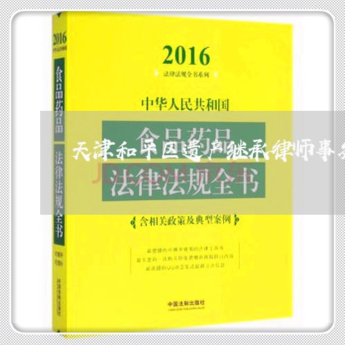 天津和平区遗产继承律师事务所