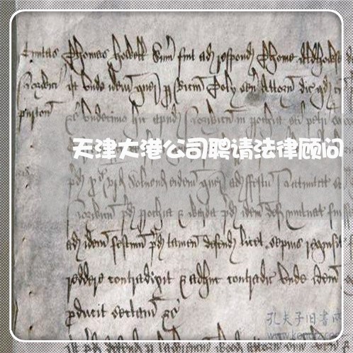 天津大港公司聘请法律顾问/2023061873815 天津大港公司聘请法律顾问/2023061873815