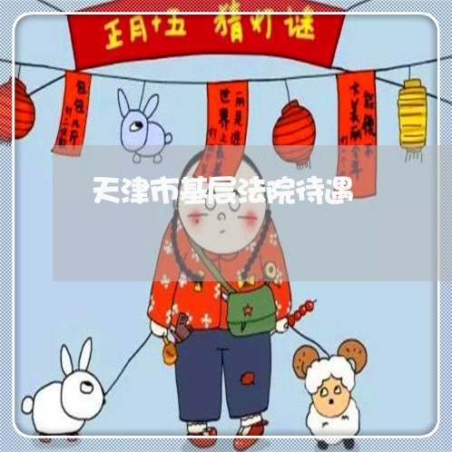 天津市基层法院待遇 天津市基层法院待遇