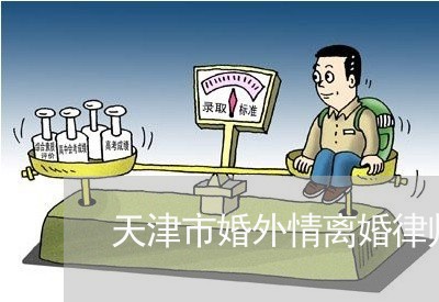 天津市婚外情离婚律师费用多少