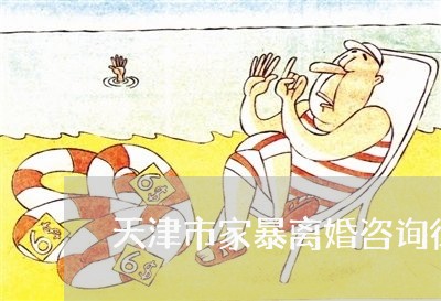 天津市家暴离婚咨询律师 天津市家暴离婚咨询律师