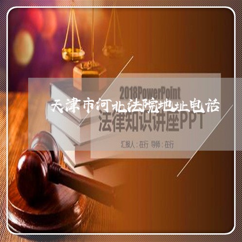 天津市河北法院地址电话 天津市河北法院地址电话