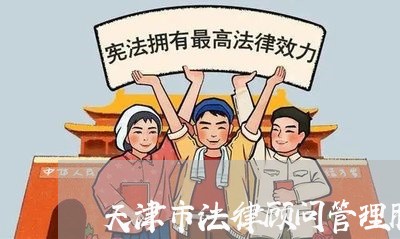 天津市法律顾问管理服务 天津市法律顾问管理服务