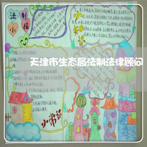 天津市生态局法制法律顾问 天津市生态局法制法律顾问