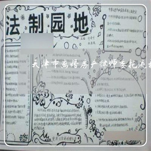 天津市离婚房产律师委托流程 天津市离婚房产律师委托流程