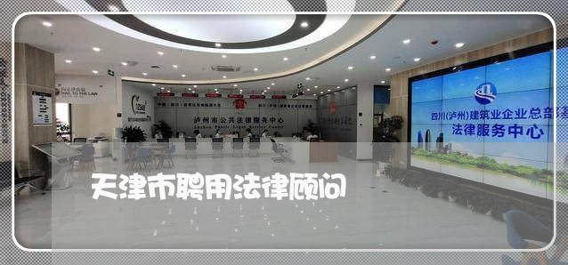天津市聘用法律顾问 天津市聘用法律顾问
