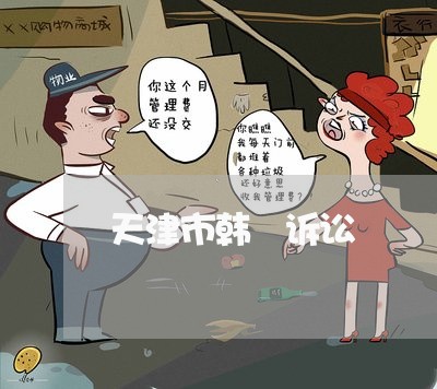 天津市韩弢诉讼 天津市韩弢诉讼