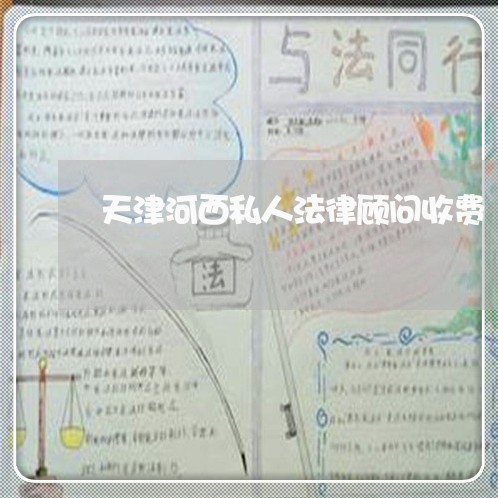天津河西私人法律顾问收费/2023061848383