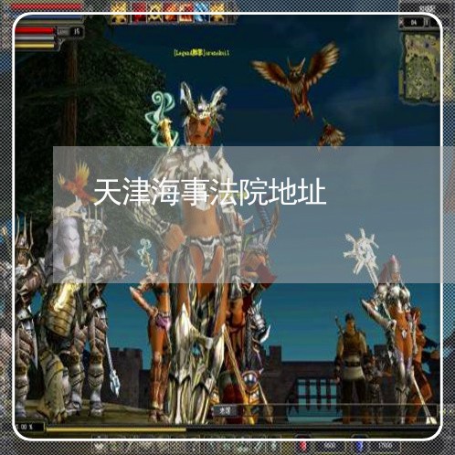 天津海事法院地址 天津海事法院地址