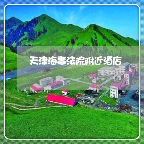 天津海事法院附近酒店