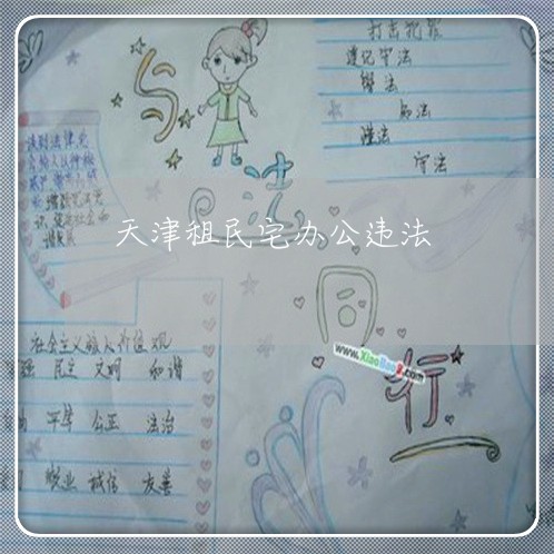 天津租民宅办公违法 天津租民宅办公违法
