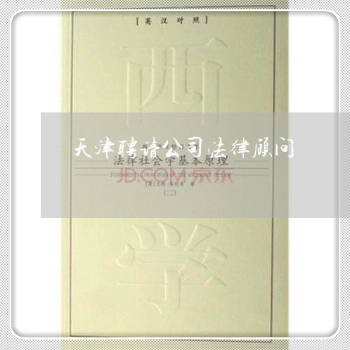 天津聘请公司法律顾问 天津聘请公司法律顾问