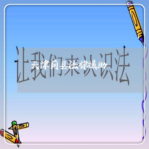 天津蓟县法律援助 天津蓟县法律援助