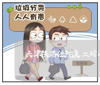 天津铁路法院复工时间