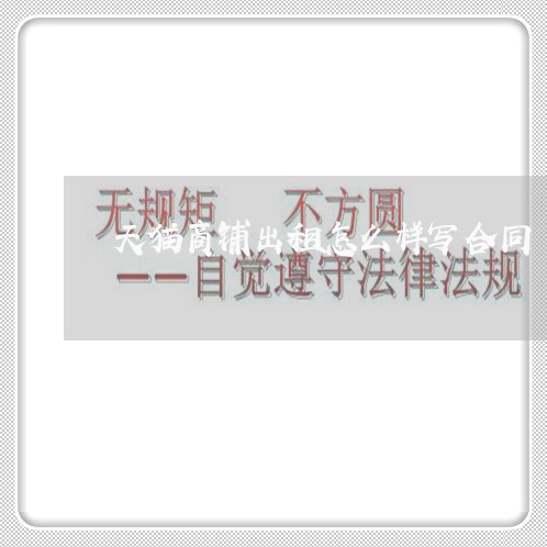 天猫商铺出租怎么样写合同/2023060774157 天猫商铺出租怎么样写合同/2023060774157