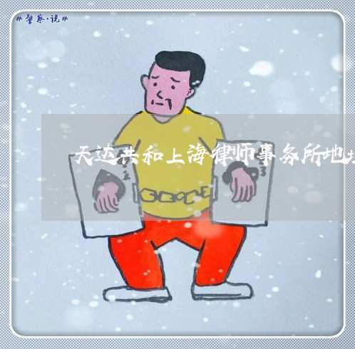 天达共和上海律师事务所地址/2023032162793 天达共和上海律师事务所地址/2023032162793
