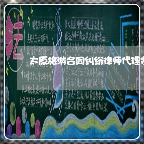 太原旅游合同纠纷律师代理费