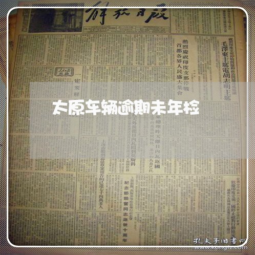 太原车辆逾期未年检 太原车辆逾期未年检