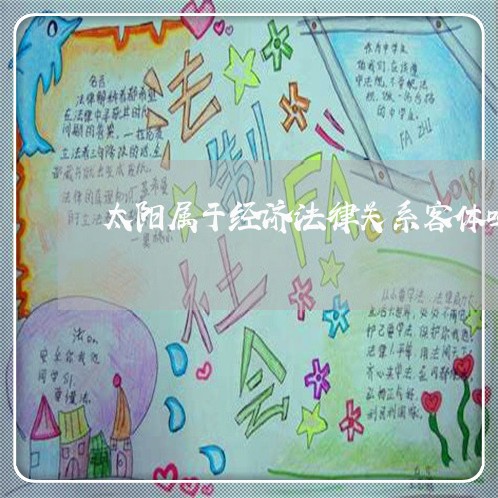 太阳属于经济法律关系客体吗 太阳属于经济法律关系客体吗