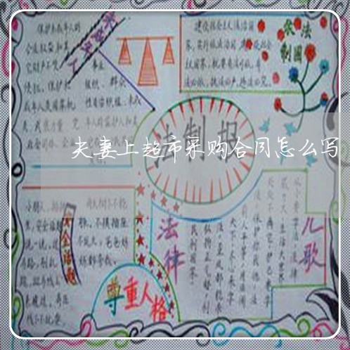 夫妻上超市采购合同怎么写/2023022715168 夫妻上超市采购合同怎么写/2023022715168