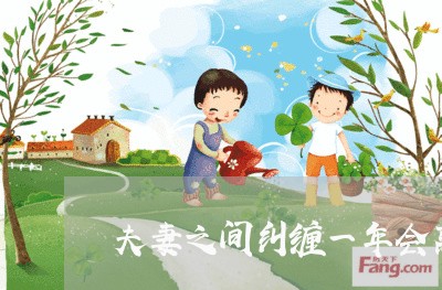 夫妻之间纠缠一年会离婚吗 夫妻之间纠缠一年会离婚吗