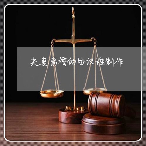 夫妻离婚的协议谁制作
