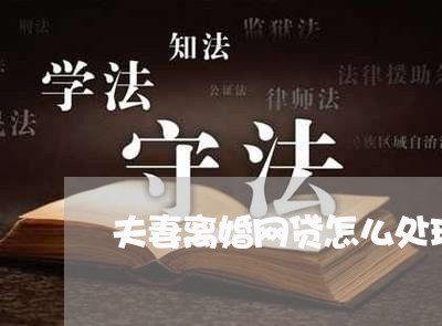 夫妻离婚网贷怎么处理 夫妻离婚网贷怎么处理