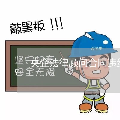 央企法律顾问合同违约条款 央企法律顾问合同违约条款