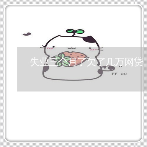 失业三个月了欠了几万网贷 失业三个月了欠了几万网贷