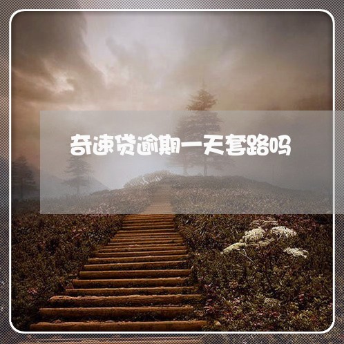 奇速贷逾期一天套路吗