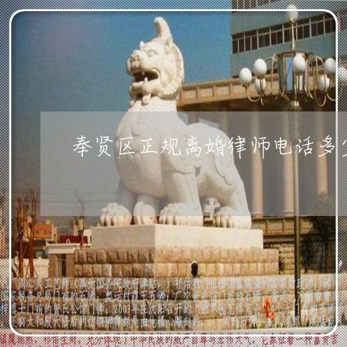 奉贤区正规离婚律师电话多少 奉贤区正规离婚律师电话多少