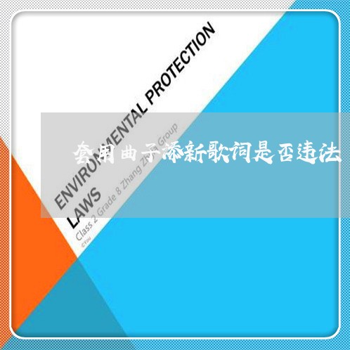 套用曲子添新歌词是否违法 套用曲子添新歌词是否违法